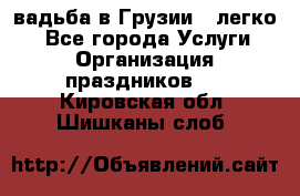 Cвадьба в Грузии - легко! - Все города Услуги » Организация праздников   . Кировская обл.,Шишканы слоб.